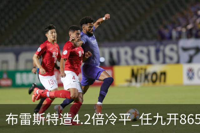 布雷斯特造4.2倍冷平 任九开8653注1378元